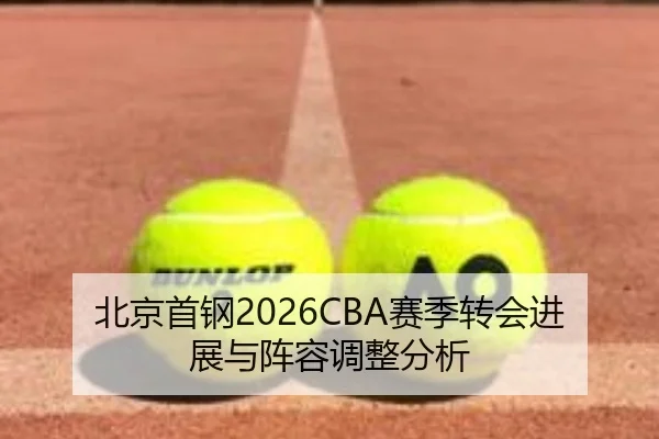 北京首钢2026CBA赛季转会进展与阵容调整分析
