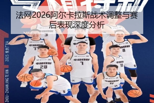法网2026阿尔卡拉斯战术调整与赛后表现深度分析