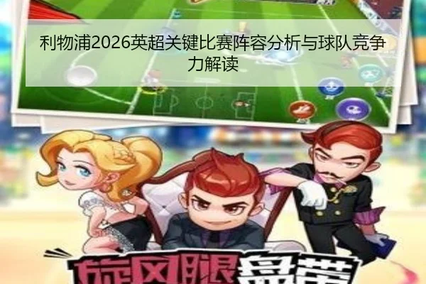 利物浦2026英超关键比赛阵容分析与球队竞争力解读