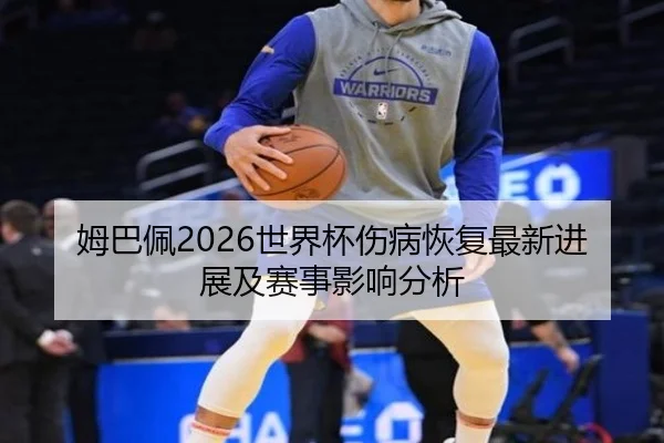 姆巴佩2026世界杯伤病恢复最新进展及赛事影响分析