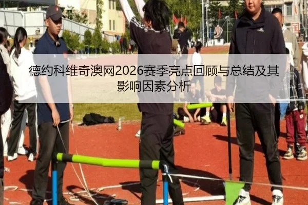 德约科维奇澳网2026赛季亮点回顾与总结及其影响因素分析