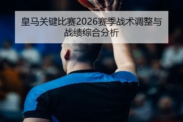 皇马关键比赛2026赛季战术调整与战绩综合分析