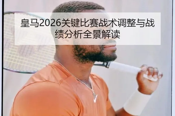 皇马2026关键比赛战术调整与战绩分析全景解读