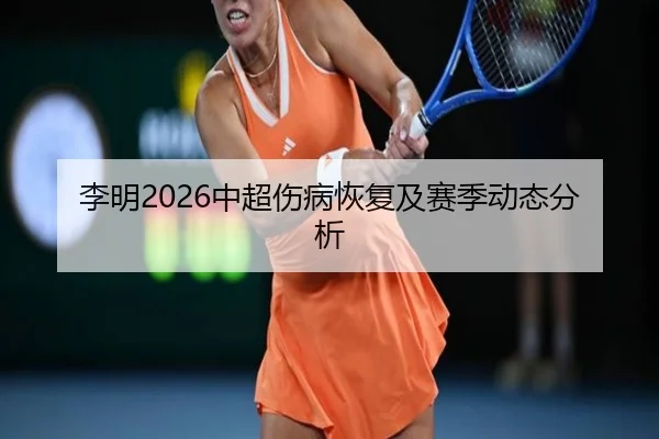 李明2026中超伤病恢复及赛季动态分析