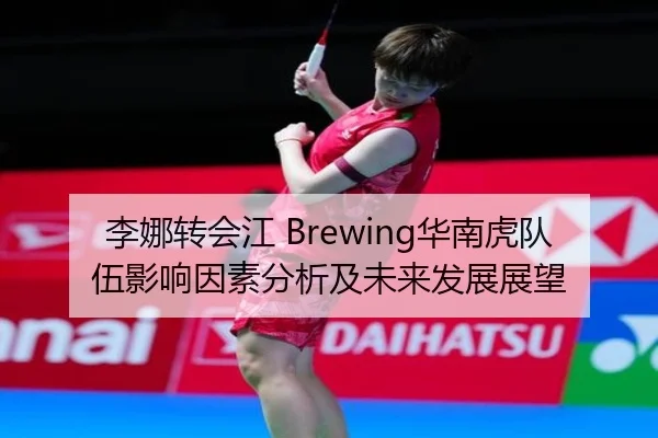 李娜转会江 Brewing华南虎队伍影响因素分析及未来发展展望