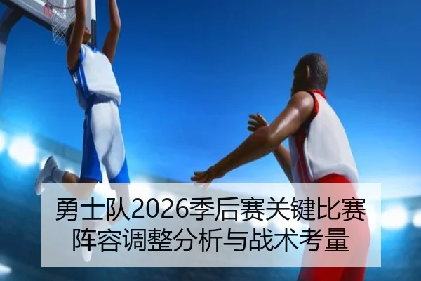 勇士队2026季后赛关键比赛阵容调整分析与战术考量