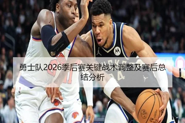 勇士队2026季后赛关键战术调整及赛后总结分析