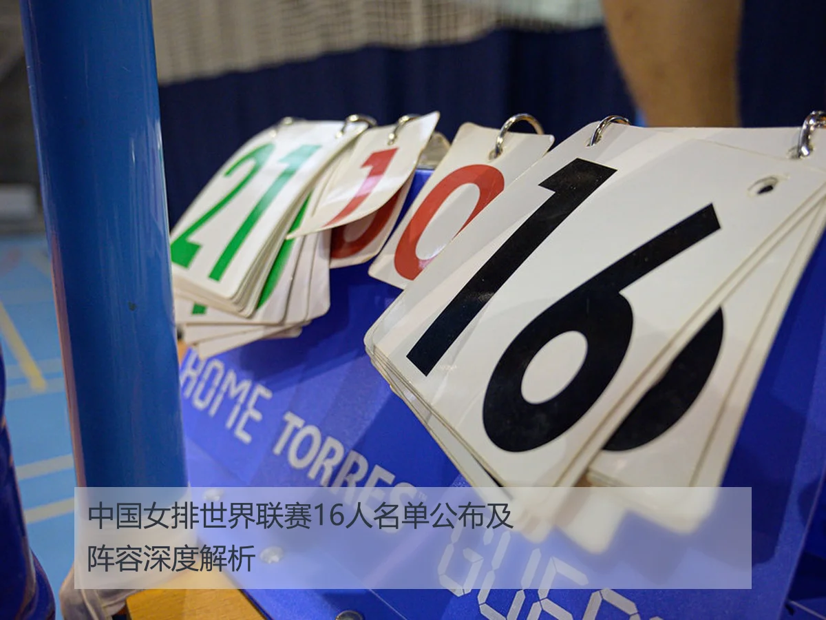 中国女排世界联赛16人名单公布及阵容深度解析